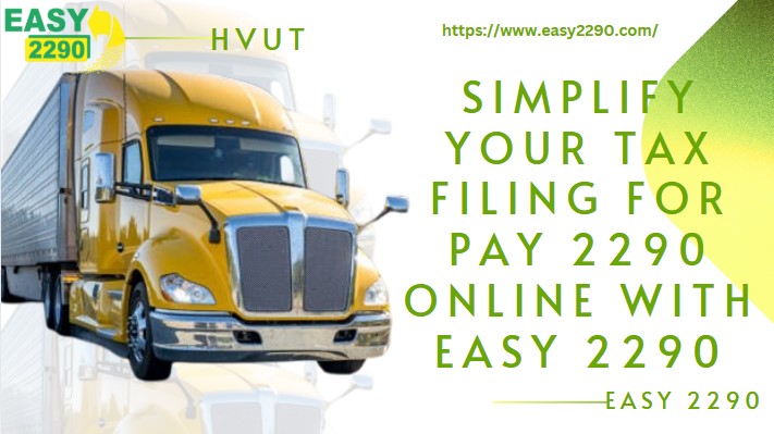 Simplify Your Tax Filing For Pay 2290 Online with Easy 2290